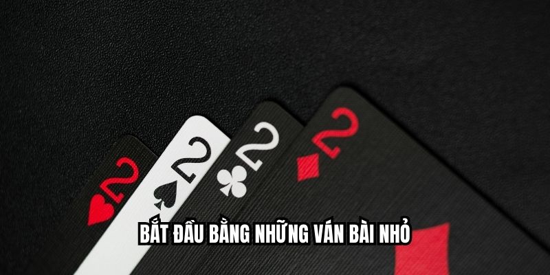 Mẹo Chơi Xì Tố Giúp Nâng Cao Tỷ Lệ Thắng Nhanh Chóng Bắt đầu bằng những ván bài nhỏ